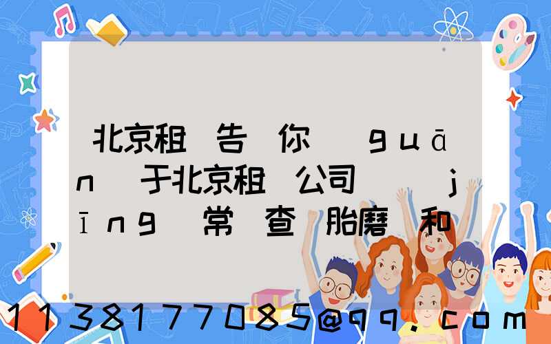 北京租車告訴你關(guān)于北京租車公司 經(jīng)常檢查輪胎磨損和備胎狀況